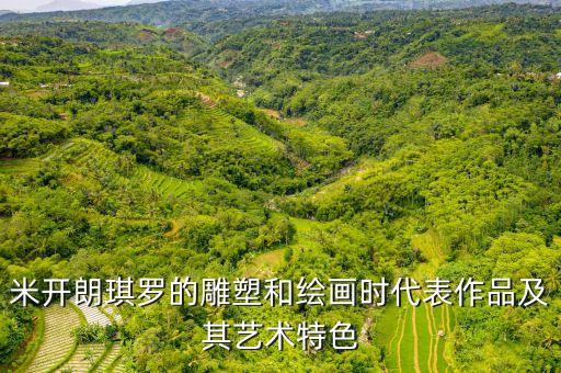 米开朗琪罗的雕塑和绘画时代表作品及其艺术特色