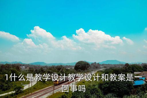教案教学设计区别，教学设计和教案有什么区别