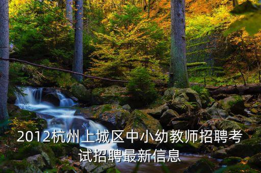 2012杭州上城区中小幼教师招聘考试招聘最新信息