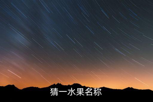 谜语大全儿童7到8岁水果100，猜一水果名称
