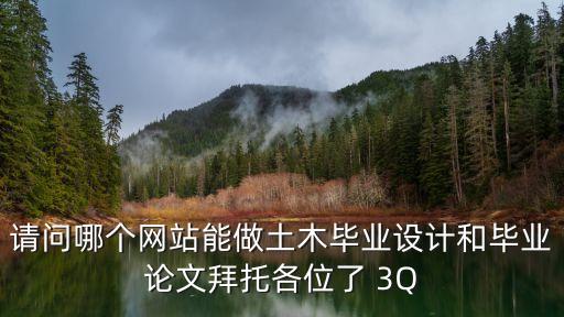 请问哪个网站能做土木毕业设计和毕业论文拜托各位了 3Q
