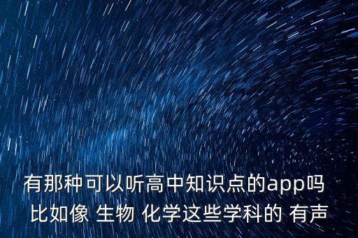有那种可以听高中知识点的app吗 比如像 生物 化学这些学科的 有声