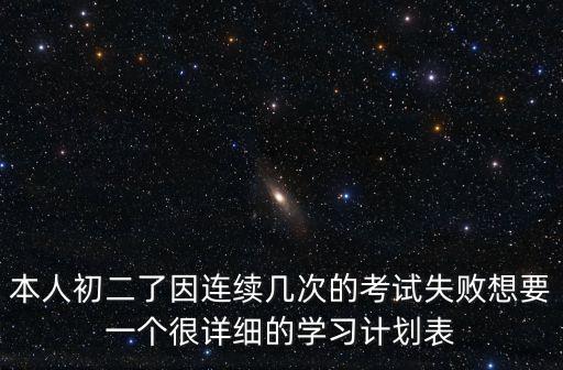 本人初二了因连续几次的考试失败想要一个很详细的学习计划表