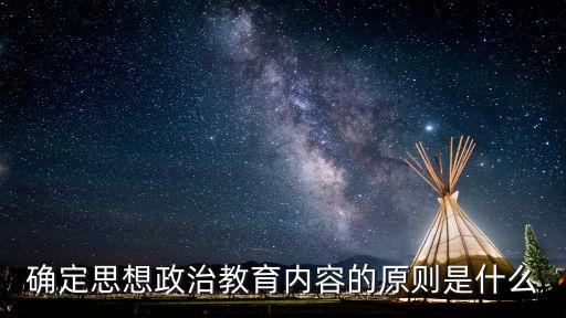 思政教育内容，确定思想政治教育内容的原则是什么