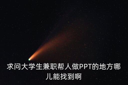 求问大学生兼职帮人做PPT的地方哪儿能找到啊