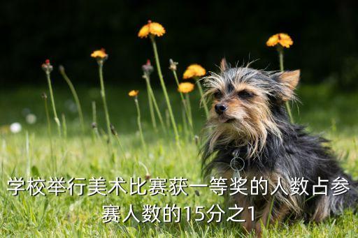学校举行美术比赛获一等奖的人数占参赛人数的15分之1