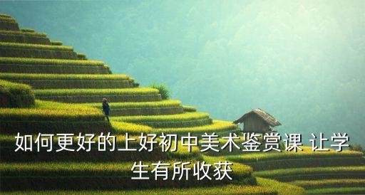 如何更好的上好初中美术鉴赏课 让学生有所收获