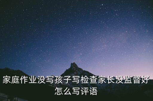 家庭作业没写孩子写检查家长没监督好怎么写评语