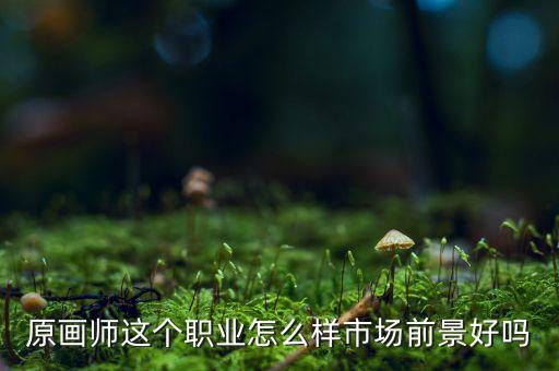 原画师的就业前景，搞动漫原画就业前景怎样
