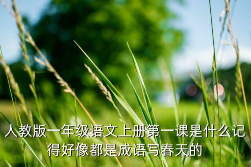 人教版一年级语文上册第一课是什么记得好像都是成语写春天的