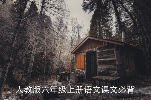 小学六年级语文课本，人教版六年级上册语文课文必背