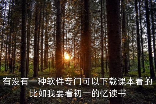 有没有一种软件专门可以下载课本看的比如我要看初一的忆读书