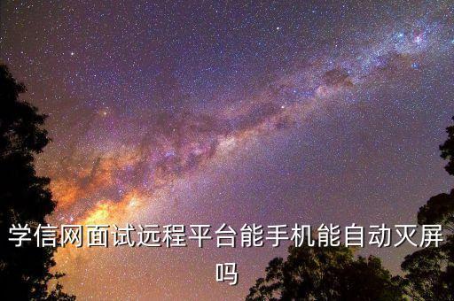 学信网app，学信网面试远程平台能手机能自动灭屏吗