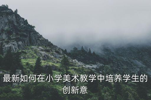 最新如何在小学美术教学中培养学生的创新意