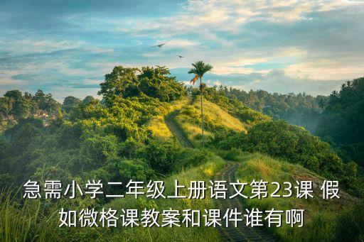 急需小学二年级上册语文第23课 假如微格课教案和课件谁有啊