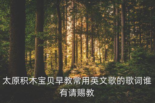太原积木宝贝早教常用英文歌的歌词谁有请赐教
