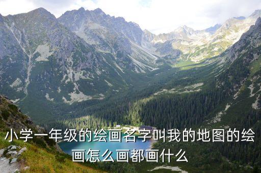 小学一年级的绘画名字叫我的地图的绘画怎么画都画什么