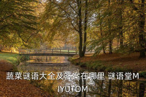 蔬菜谜语大全及答案在哪里 谜语堂MIYUTOM