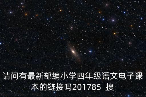 请问有最新部编小学四年级语文电子课本的链接吗201785  搜