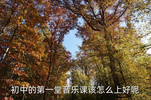 初中的第一堂音乐课该怎么上好呢