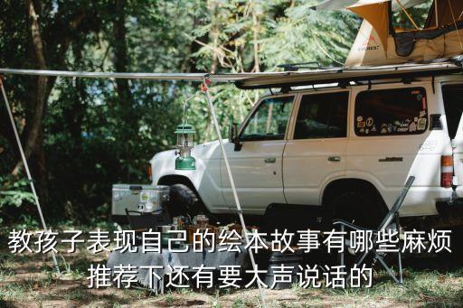 教孩子表现自己的绘本故事有哪些麻烦推荐下还有要大声说话的