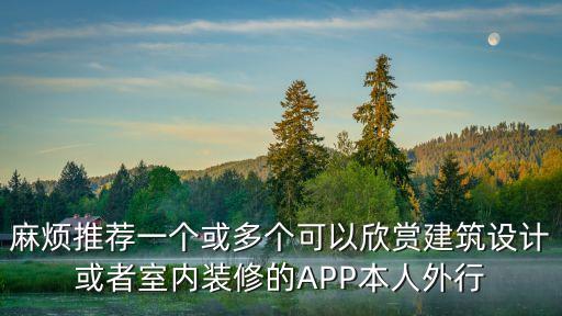 小红书画画教程，麻烦推荐一个或多个可以欣赏建筑设计或者室内装修的APP本人外行