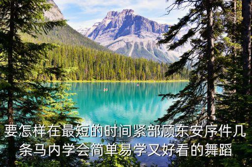 要怎样在最短的时间紧部顾东安序件几条马内学会简单易学又好看的舞蹈