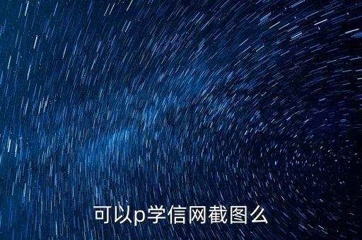 可以p学信网截图么