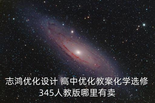 志鸿优化设计 高中优化教案化学选修345人教版哪里有卖
