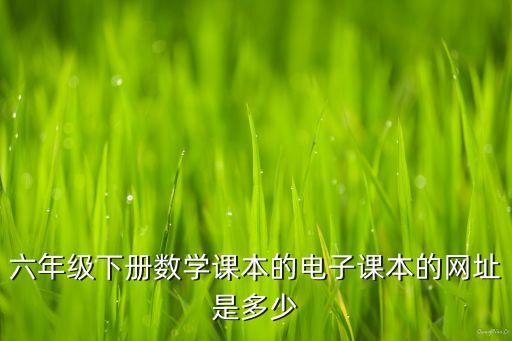 六年级下册数学课本的电子课本的网址是多少