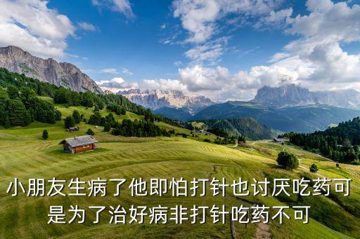小朋友生病了他即怕打针也讨厌吃药可是为了治好病非打针吃药不可