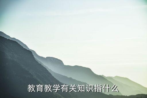 教育教学具体指什么，小学教师的教育教学指哪些