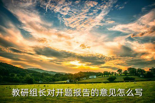 教研组长对开题报告的意见怎么写