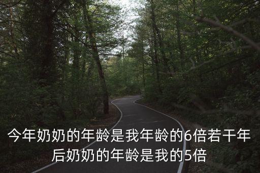 今年奶奶的年龄是我年龄的6倍若干年后奶奶的年龄是我的5倍