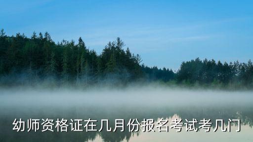 幼师资格证在几月份报名考试考几门