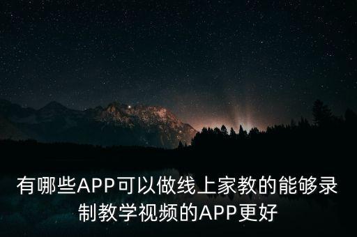 有哪些APP可以做线上家教的能够录制教学视频的APP更好