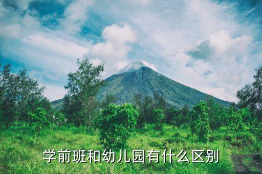 学前班和幼儿园有什么区别