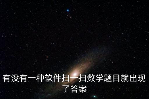 数学扫一扫出答案，有没有一种软件扫一扫数学题目就出现了答案