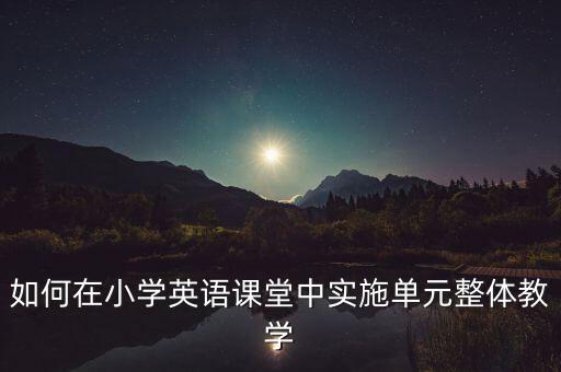 单元设计教学，英语单元教学设计要注意什么问题