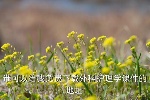谁可以给我免费下载外科护理学课件的地址