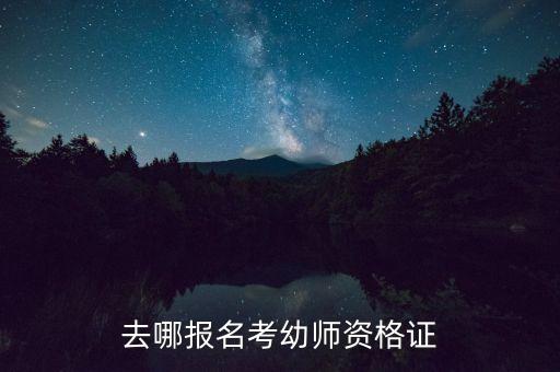 去哪报名考幼师资格证