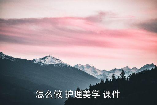 怎么做 护理美学 课件