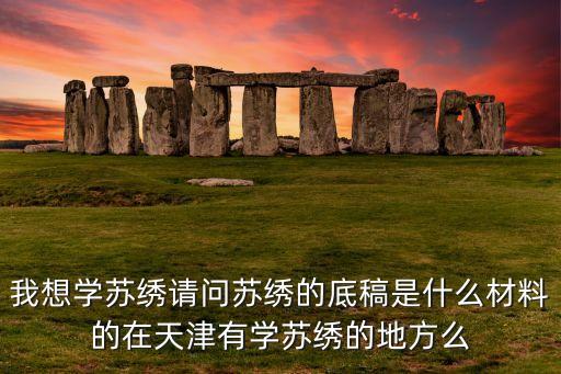 我想学苏绣请问苏绣的底稿是什么材料的在天津有学苏绣的地方么