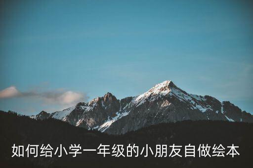 如何给小学一年级的小朋友自做绘本