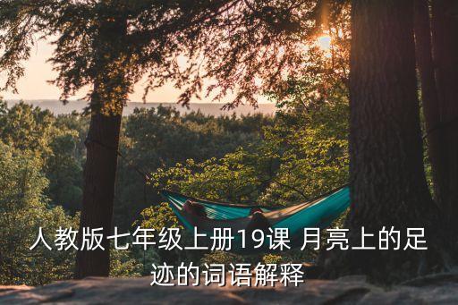 人教版七年级上册19课 月亮上的足迹的词语解释