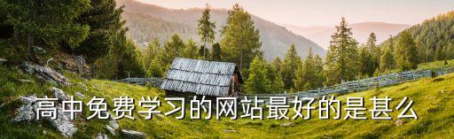 高中免费学习的网站最好的是甚么