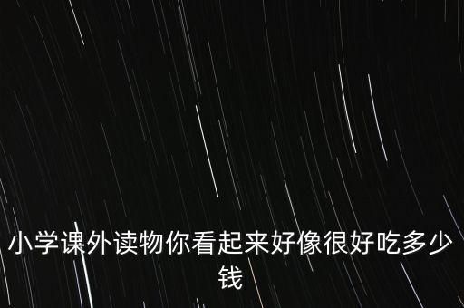 小学课外读物你看起来好像很好吃多少钱