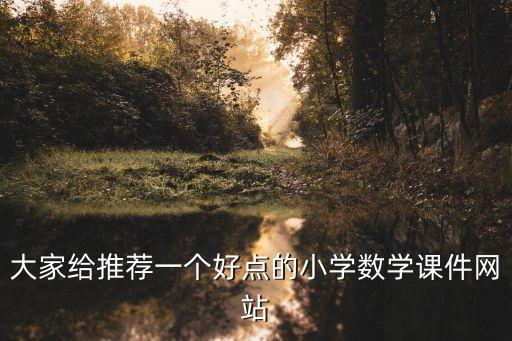 大家给推荐一个好点的小学数学课件网站