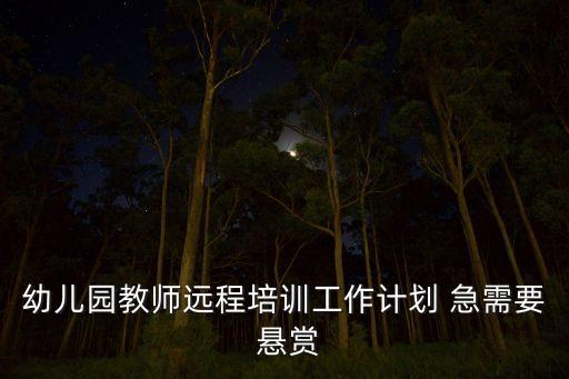 幼儿园教师远程培训工作计划 急需要 悬赏