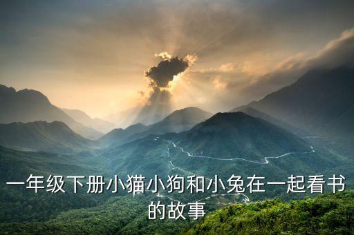 一年级下册小猫小狗和小兔在一起看书的故事
